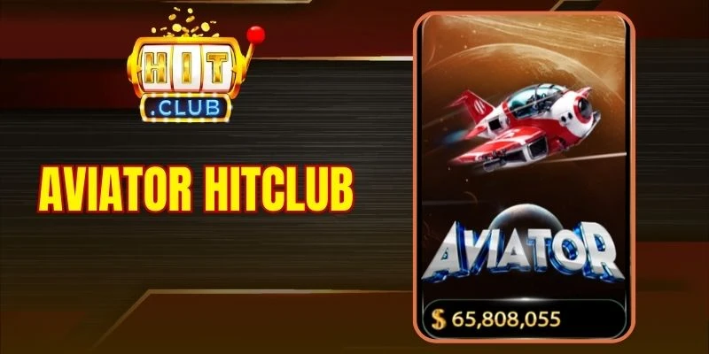 Aviator Hitclub - Game Bay Dự Đoán Hệ Số Hot Nhất